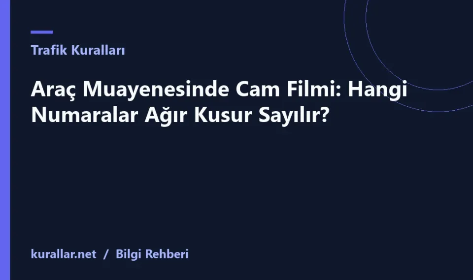 Araç Muayenesinde Cam Filmi: Hangi Numaralar Ağır Kusur Sayılır?