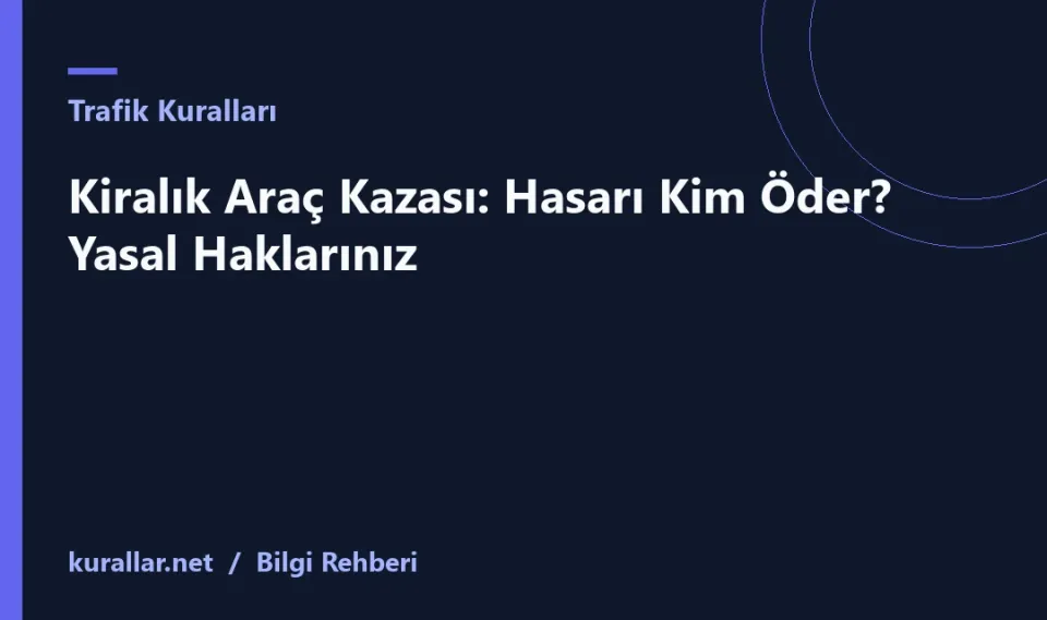 Kiralık Araç Kazası: Hasarı Kim Öder? Yasal Haklarınız